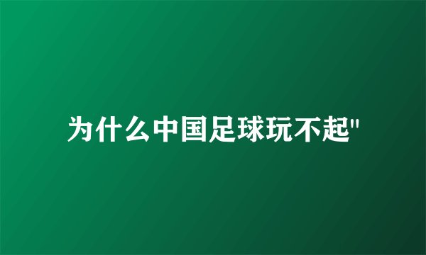 为什么中国足球玩不起