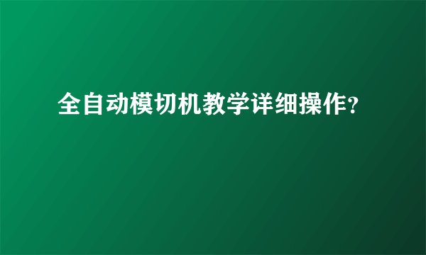 全自动模切机教学详细操作？