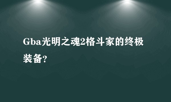 Gba光明之魂2格斗家的终极装备？