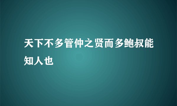 天下不多管仲之贤而多鲍叔能知人也