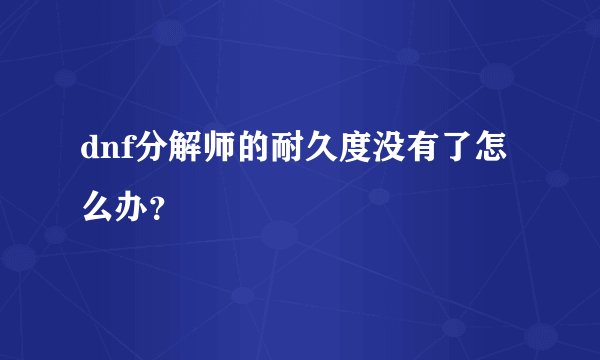 dnf分解师的耐久度没有了怎么办？