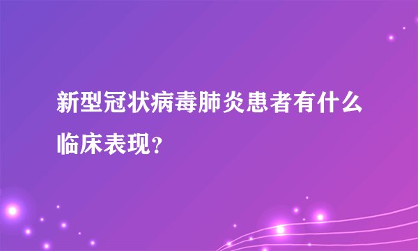 新型冠状病毒肺炎患者有什么临床表现？