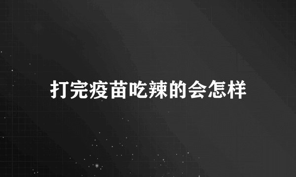 打完疫苗吃辣的会怎样