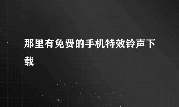 那里有免费的手机特效铃声下载