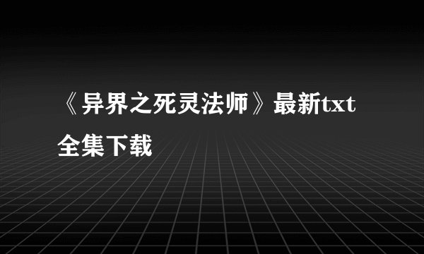 《异界之死灵法师》最新txt全集下载