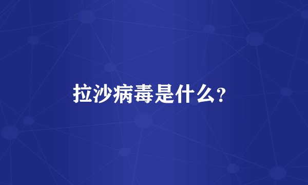 拉沙病毒是什么？