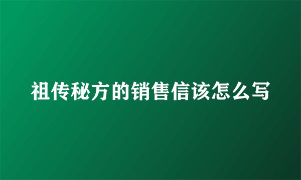 祖传秘方的销售信该怎么写