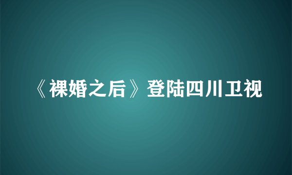 《裸婚之后》登陆四川卫视