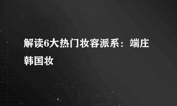 解读6大热门妆容派系：端庄韩国妆