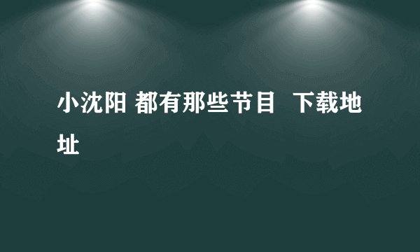 小沈阳 都有那些节目  下载地址