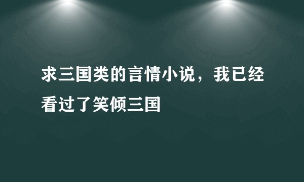 求三国类的言情小说，我已经看过了笑倾三国