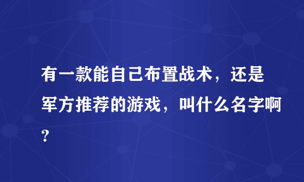 有一款能自己布置战术,还是军方推荐的游戏,叫什么名字啊?