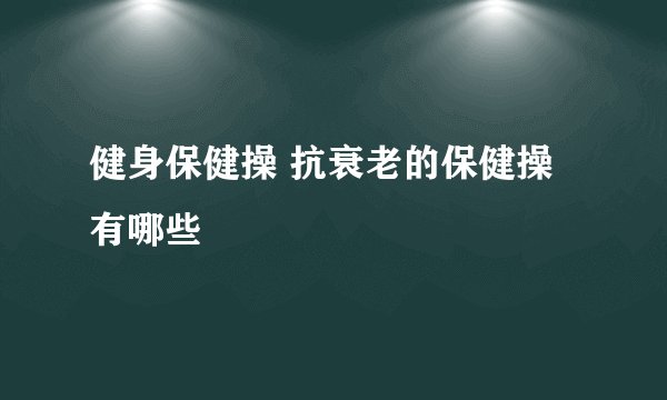 健身保健操 抗衰老的保健操有哪些