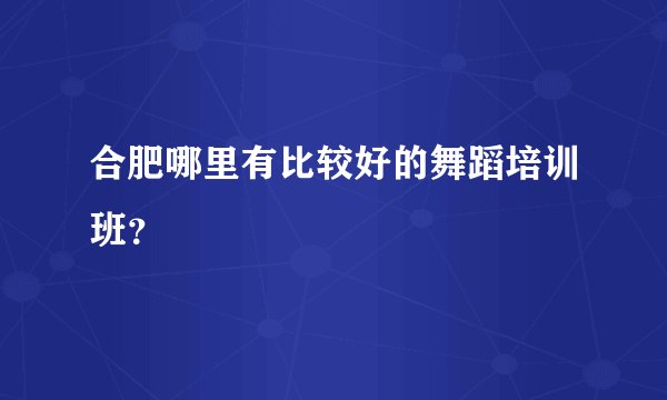 合肥哪里有比较好的舞蹈培训班？