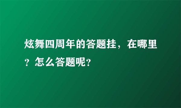 炫舞四周年的答题挂，在哪里？怎么答题呢？