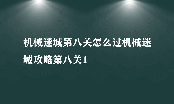 机械迷城第八关怎么过机械迷城攻略第八关1
