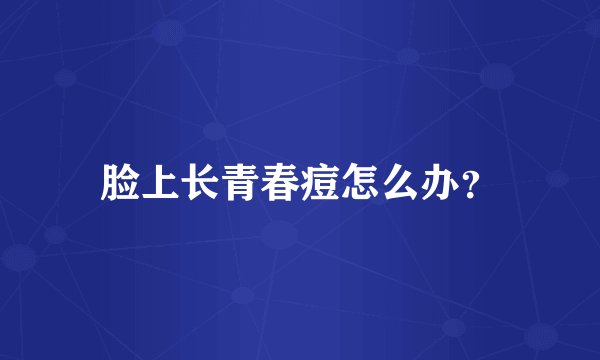 脸上长青春痘怎么办？