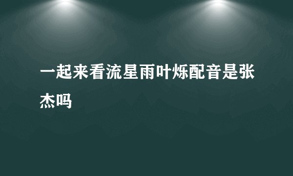 一起来看流星雨叶烁配音是张杰吗