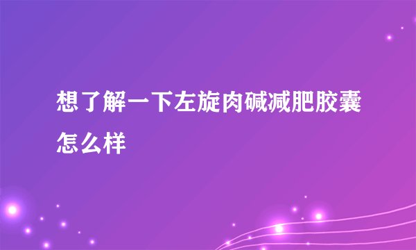 想了解一下左旋肉碱减肥胶囊怎么样