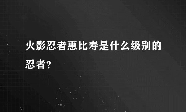 火影忍者惠比寿是什么级别的忍者？