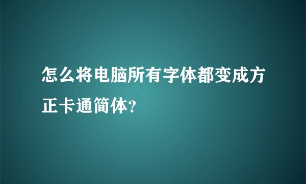 怎么将电脑所有字体都变成方正卡通简体？