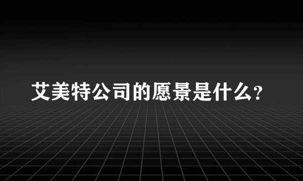 艾美特公司的愿景是什么？
