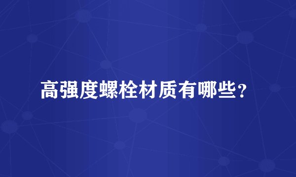 高强度螺栓材质有哪些？