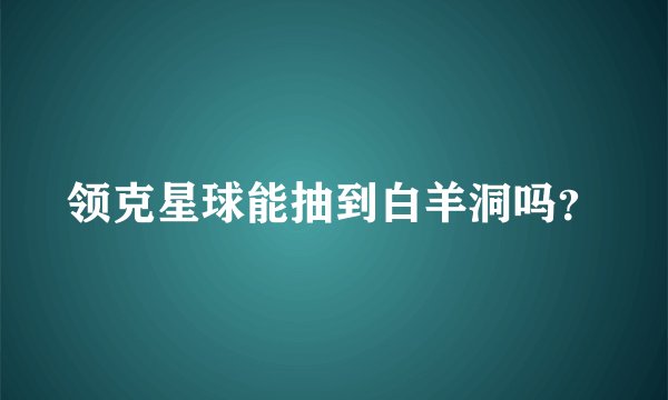 领克星球能抽到白羊洞吗？