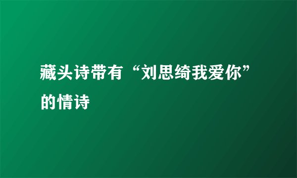 藏头诗带有“刘思绮我爱你”的情诗