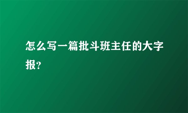 怎么写一篇批斗班主任的大字报？