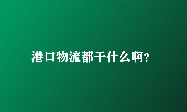 港口物流都干什么啊？