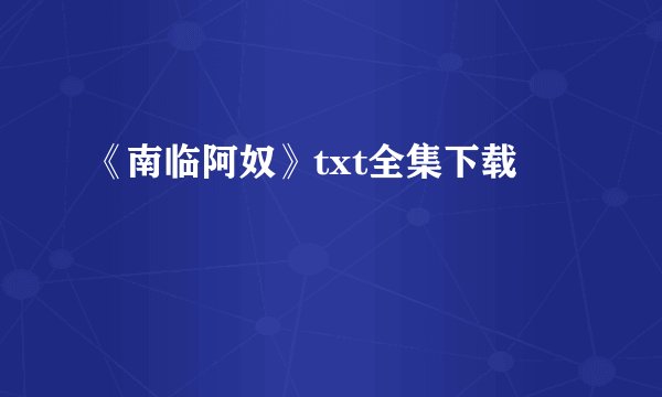 《南临阿奴》txt全集下载