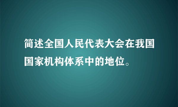 简述全国人民代表大会在我国国家机构体系中的地位。
