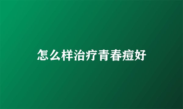 怎么样治疗青春痘好