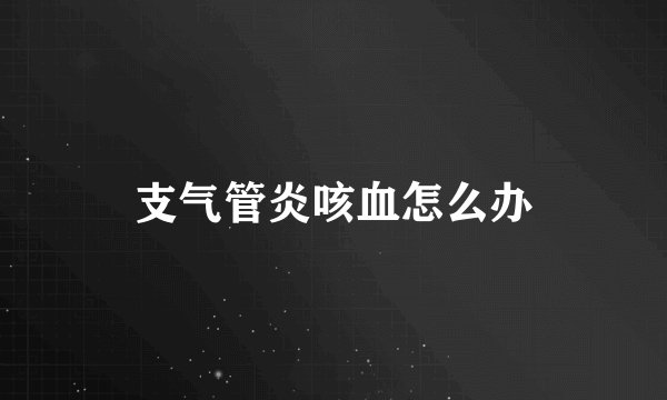 支气管炎咳血怎么办