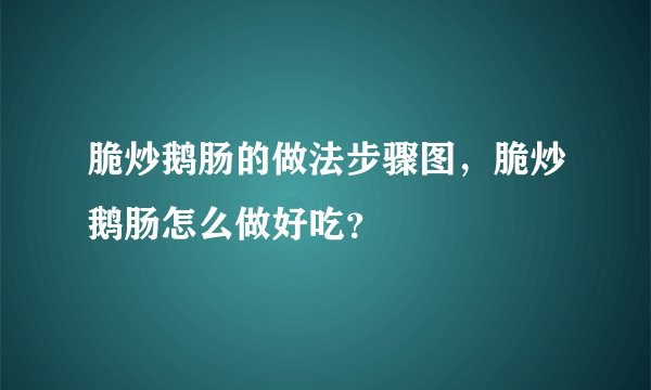 脆炒鹅肠的做法步骤图，脆炒鹅肠怎么做好吃？