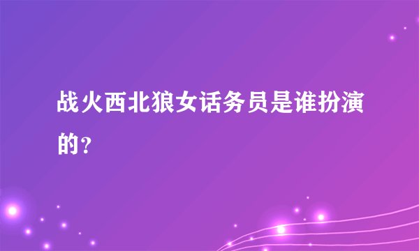 战火西北狼女话务员是谁扮演的？