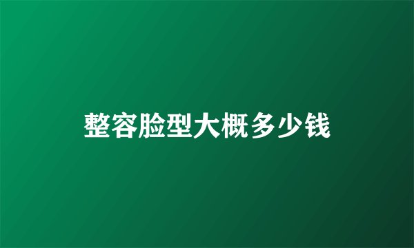 整容脸型大概多少钱