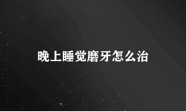 晚上睡觉磨牙怎么治