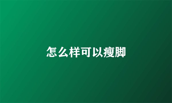 怎么样可以瘦脚