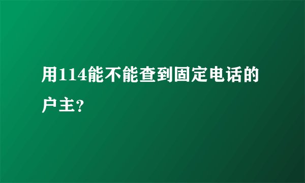 用114能不能查到固定电话的户主？