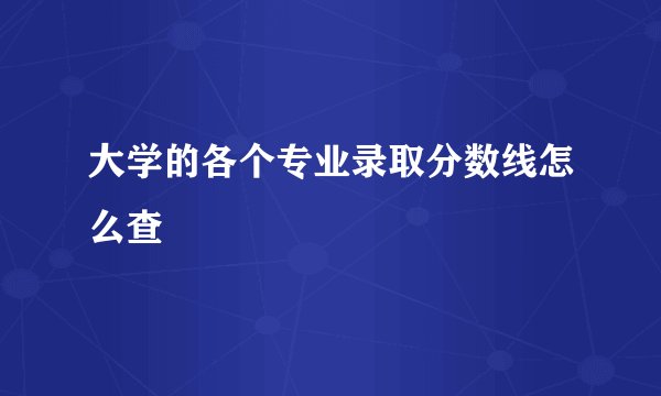 大学的各个专业录取分数线怎么查
