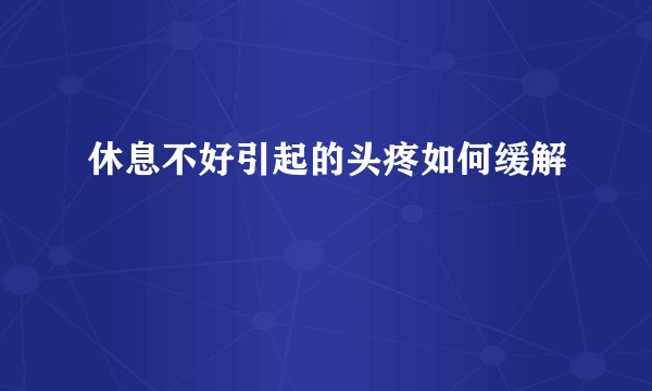 休息不好引起的头疼如何缓解