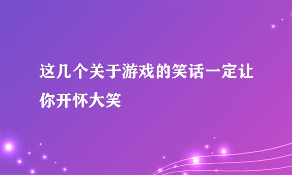 这几个关于游戏的笑话一定让你开怀大笑