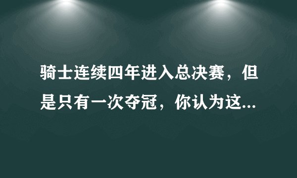 骑士连续四年进入总决赛,但是只有一次夺冠,你认为这是成功还是失败?