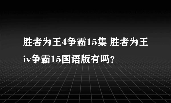 胜者为王4争霸15集 胜者为王iv争霸15国语版有吗？