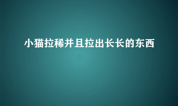 小猫拉稀并且拉出长长的东西