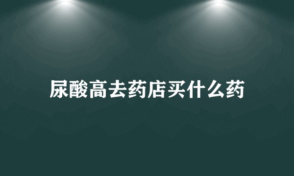 尿酸高去药店买什么药