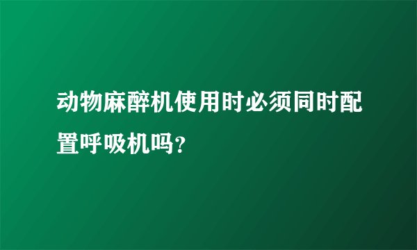 动物麻醉机使用时必须同时配置呼吸机吗？