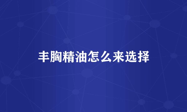 丰胸精油怎么来选择